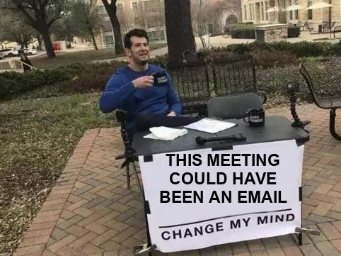 Change my mind meme: a sign reading: this meeting could have been an email